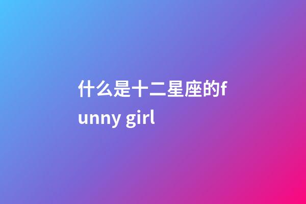 什么是十二星座的funny girl-第1張-星座運勢-玄機派